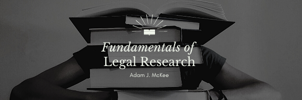 Fundamentals of Legal Research by Adam J. McKee