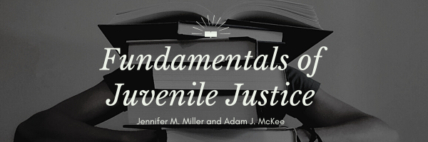 Fundamentals of Juvenile Justice by Jennifer M. Miller and Adam J. McKee