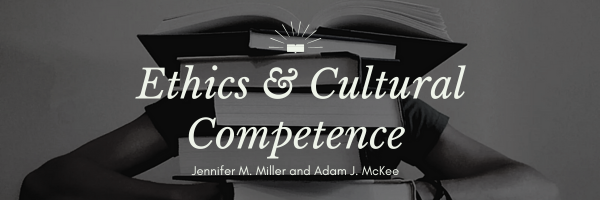 Ethics and Cultural Competence By Jennifer M. Miller and Adam J. McKee.